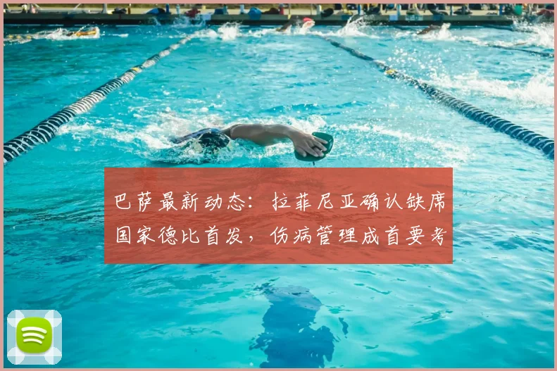 巴萨最新动态:拉菲尼亚确认缺席国家德比首发,伤病管理成首要考量,全力备战2026世界杯