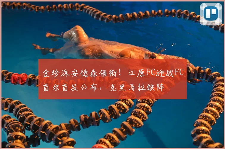 金珍洙安德森领衔！江原FC迎战FC首尔首发公布，克里马拉缺阵