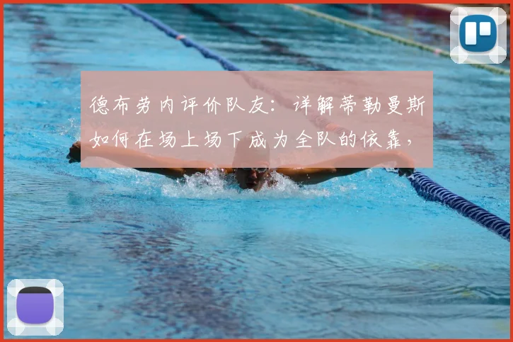 德布劳内评价队友：详解蒂勒曼斯如何在场上场下成为全队的依靠，为2026世界杯蓄力