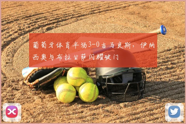 葡萄牙体育半场3-0吉马良斯,伊纳西奥与布拉甘萨闪耀破门