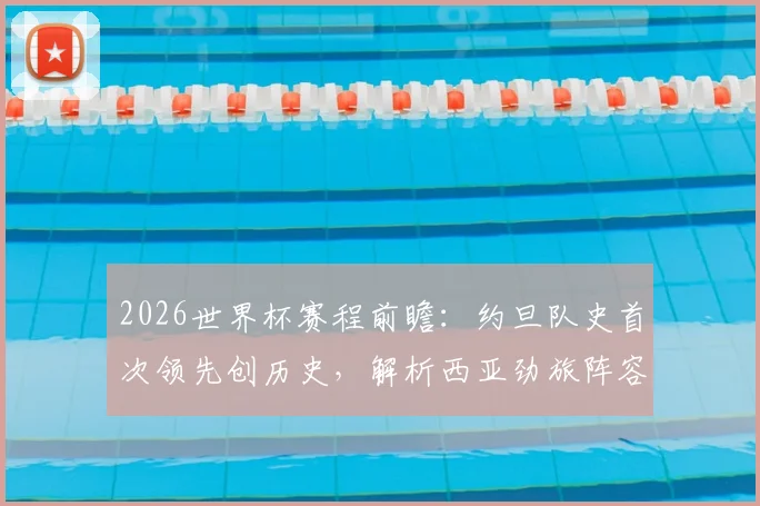 2026世界杯赛程前瞻：约旦队史首次领先创历史，解析西亚劲旅阵容与足球崛起之路