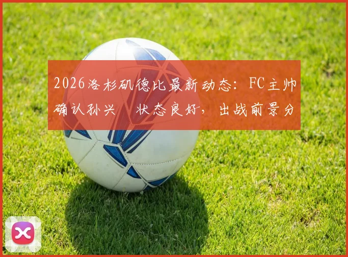 2026洛杉矶德比最新动态:FC主帅确认孙兴慜状态良好,出战前景分析及赛事看点全览
