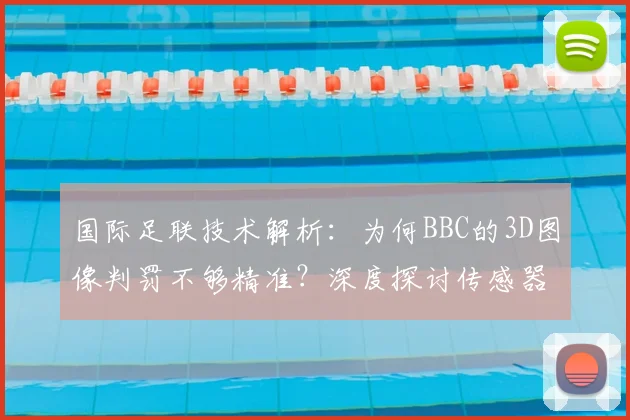 国际足联技术解析：为何BBC的3D图像判罚不够精准？深度探讨传感器数据对2026世界杯判罚的关键作用