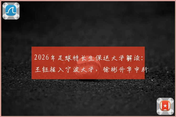 2026年足球特长生保送大学解读:王钰栋入宁波大学,徐彬升华中科大,附保送资格获取指南