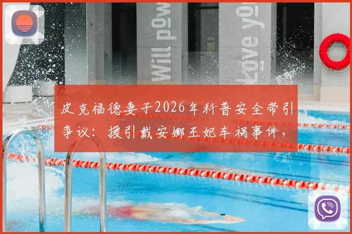皮克福德妻子2026年科普安全带引争议：援引戴安娜王妃车祸事件，安全提示还是不当类比？网民观点两极分化