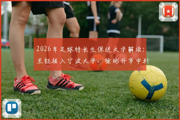 2026年足球特长生保送大学解读：王钰栋入宁波大学，徐彬升华中科大，附保送资格获取指南