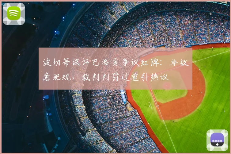 波切蒂诺评巴洛贡争议红牌：非故意犯规，裁判判罚过重引热议