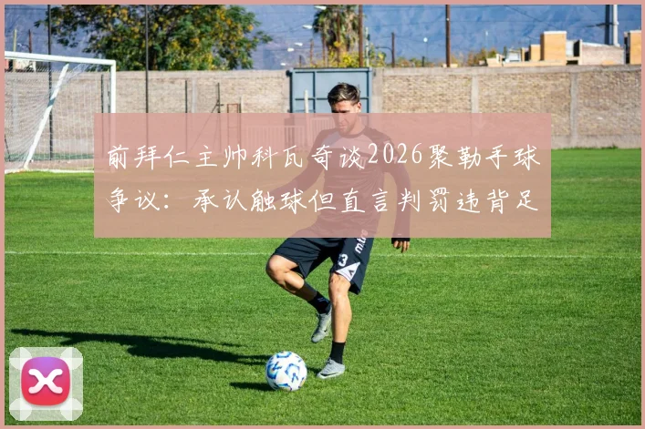 前拜仁主帅科瓦奇谈2026聚勒手球争议：承认触球但直言判罚违背足球精神本质