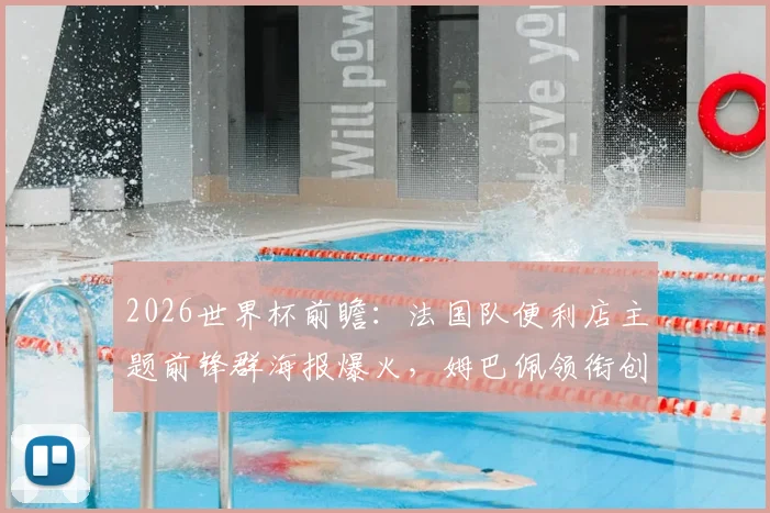 2026世界杯前瞻:法国队便利店主题前锋群海报爆火,姆巴佩领衔创意营销解析