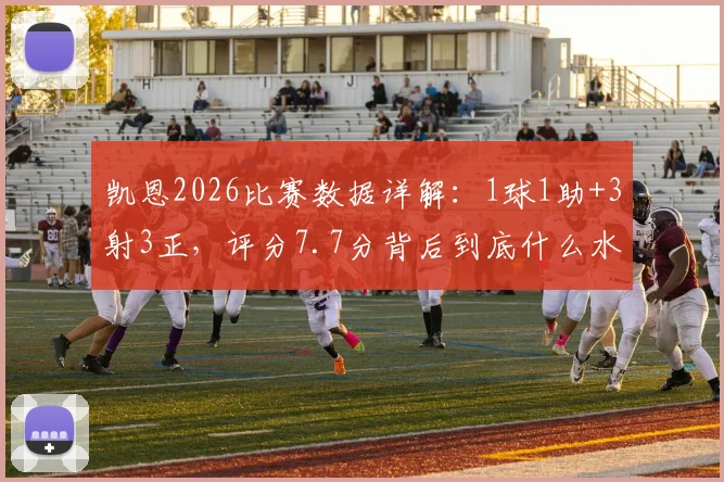 凯恩2026比赛数据详解：1球1助+3射3正，评分7.7分背后到底什么水平？