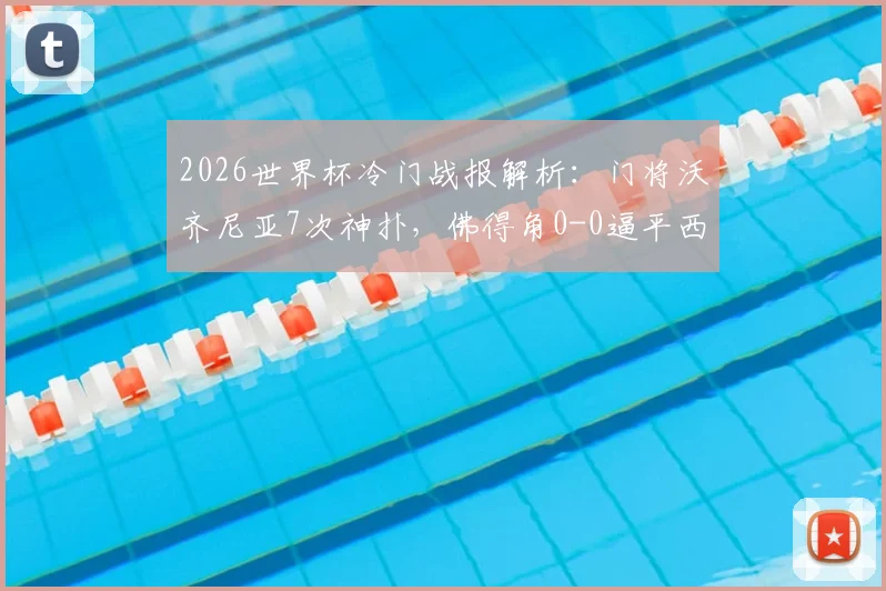 2026世界杯冷门战报解析:门将沃齐尼亚7次神扑,佛得角0-0逼平西班牙,双方阵容深度分析