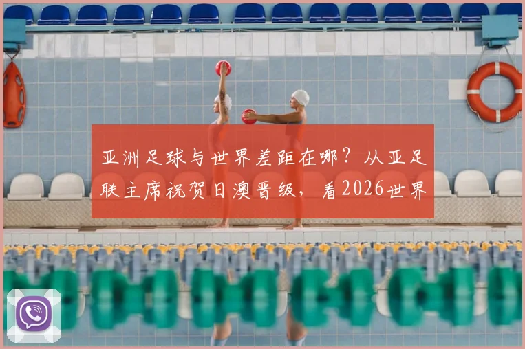亚洲足球与世界差距在哪？从亚足联主席祝贺日澳晋级，看2026世界杯亚洲出路