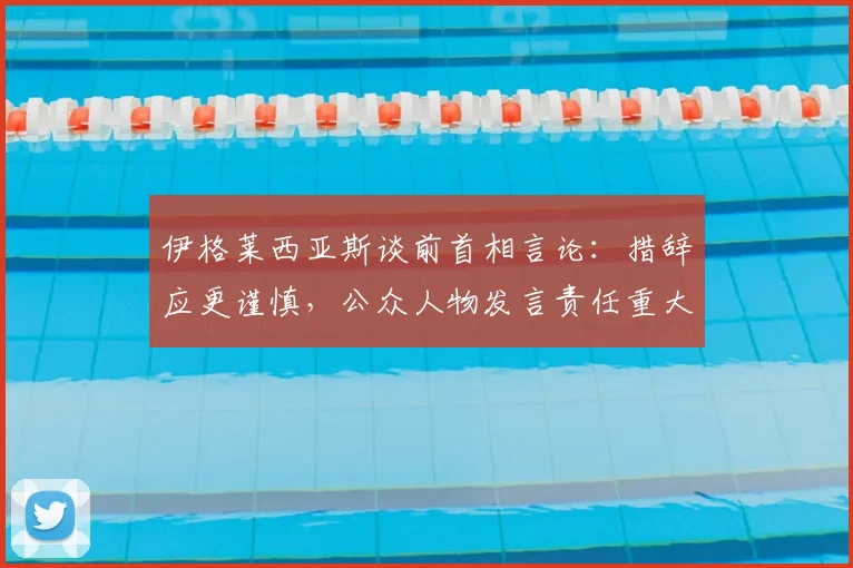 伊格莱西亚斯谈前首相言论：措辞应更谨慎，公众人物发言责任重大