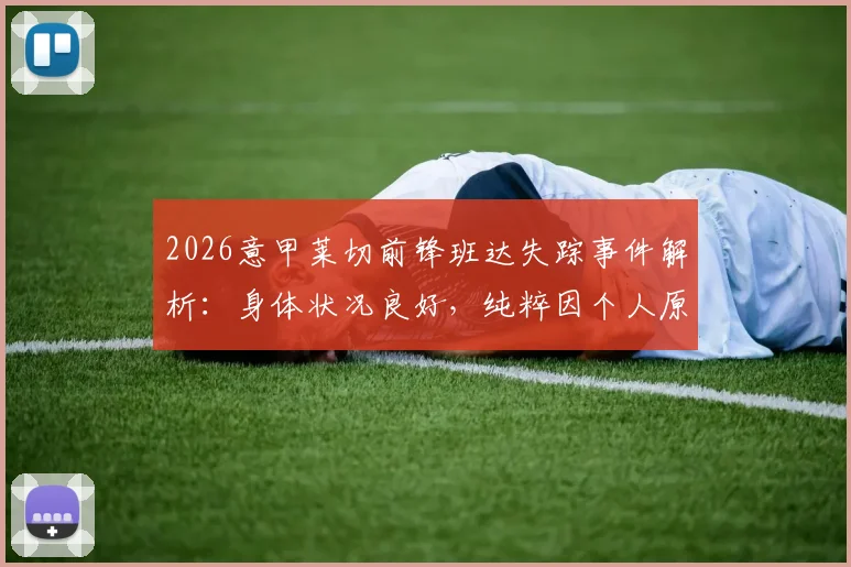 2026意甲莱切前锋班达失踪事件解析：身体状况良好，纯粹因个人原因拒绝归队训练
