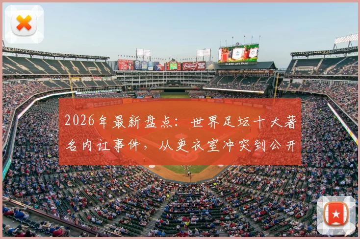 2026年最新盘点：世界足坛十大著名内讧事件，从更衣室冲突到公开决裂，C罗梅西队友也上榜