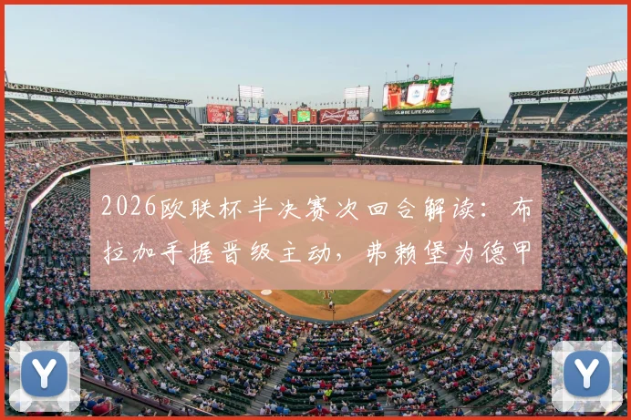 2026欧联杯半决赛次回合解读：布拉加手握晋级主动，弗赖堡为德甲席位背水一战